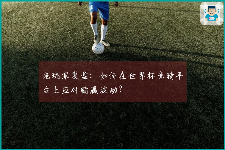 老玩家复盘：如何在世界杯竞猜平台上应对输赢波动？