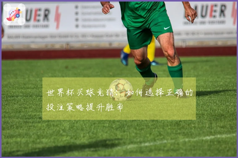 世界杯买球竞猜：如何选择正确的投注策略提升胜率
