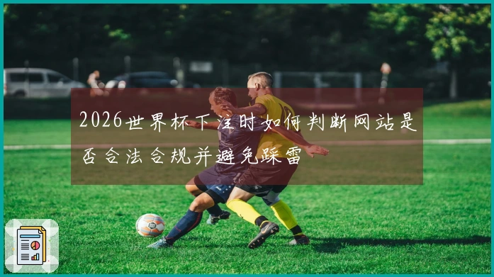 2026世界杯下注时如何判断网站是否合法合规并避免踩雷