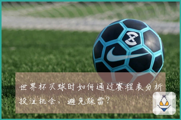 世界杯买球时如何通过赛程表分析投注机会，避免踩雷？