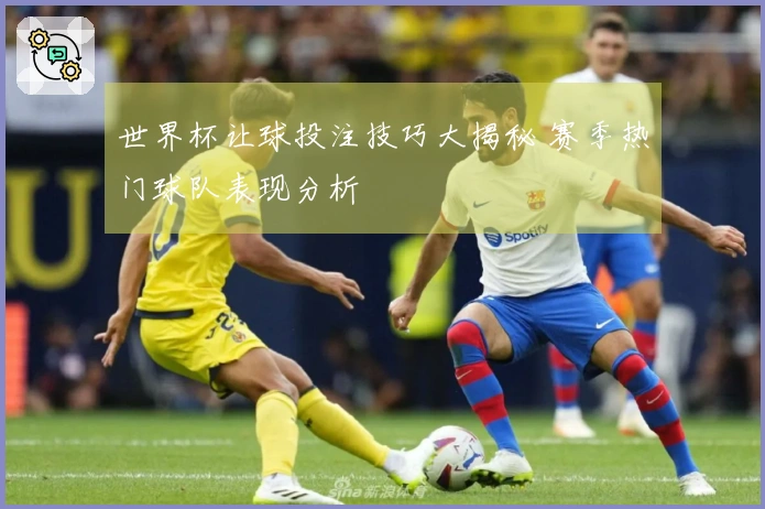 世界杯让球投注技巧大揭秘 赛季热门球队表现分析