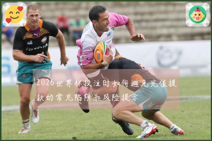 2026世界杯投注时如何避免充值提款的常见陷阱和风险提示