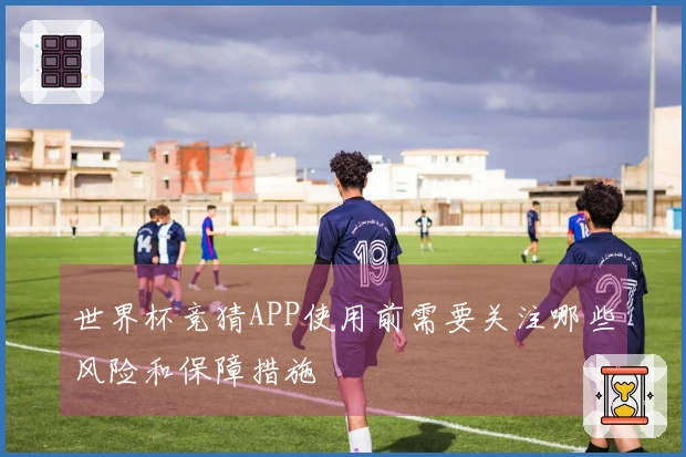世界杯竞猜APP使用前需要关注哪些风险和保障措施