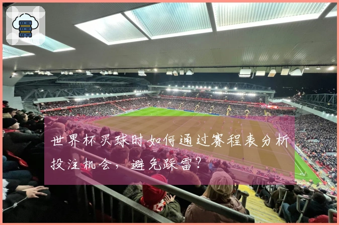 世界杯买球时如何通过赛程表分析投注机会，避免踩雷？