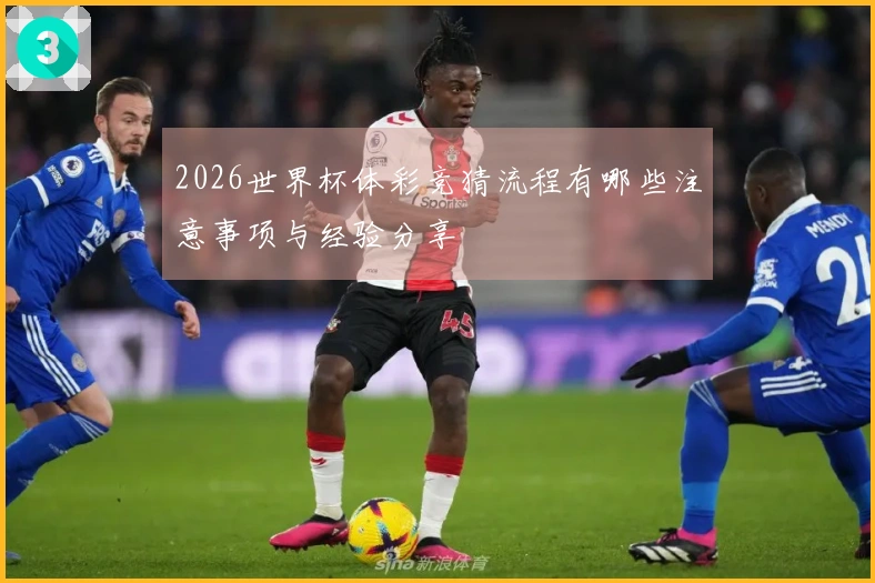 2026世界杯体彩竞猜流程有哪些注意事项与经验分享