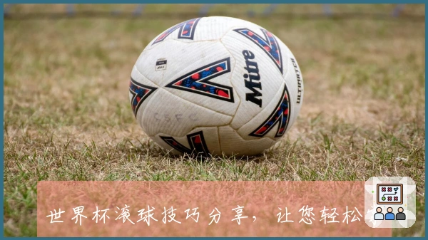 世界杯滚球技巧分享，让您轻松掌握投注秘诀