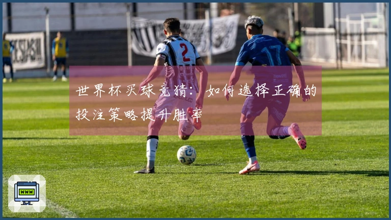 世界杯买球竞猜：如何选择正确的投注策略提升胜率