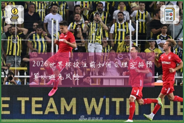 2026世界杯投注前如何合理安排预算以避免风险